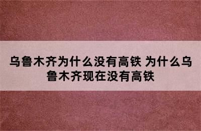 乌鲁木齐为什么没有高铁 为什么乌鲁木齐现在没有高铁